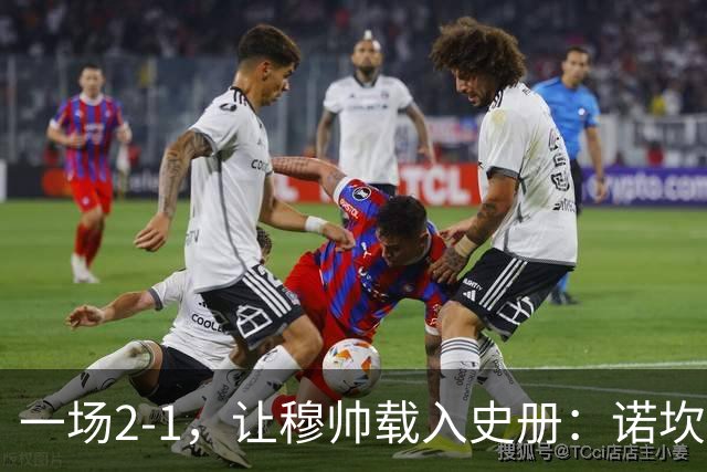 一场2-1，让穆帅载入史册：诺坎普滑跪+神奇换人！巴萨纪录遭终结