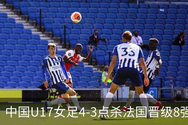 中国U17女足4-3点杀法国晋级8强，牛子琪两度扑点+屡献神扑
