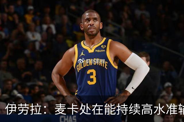 伊劳拉：麦卡处在能持续高水准输出阶段 赫拉芬贝赫可能踢右后卫