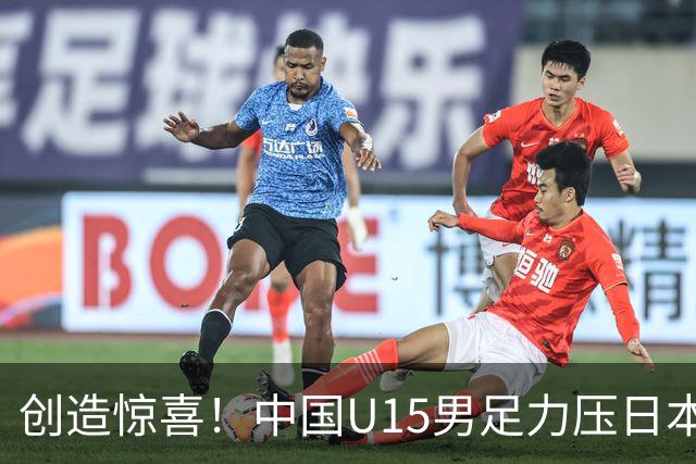 创造惊喜！中国U15男足力压日本晋级，明日迎战伊朗开启淘汰赛