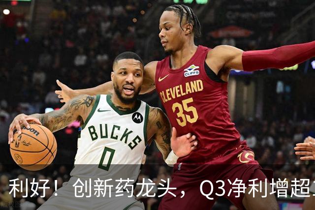 利好！创新药龙头，Q3净利增超136%，在手订单767亿元，上调收入指引