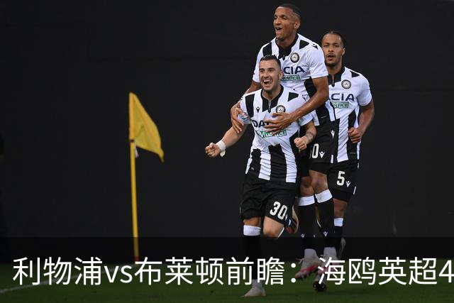 利物浦vs布莱顿前瞻：海鸥英超4连胜进15球0失球，红军主场难赢