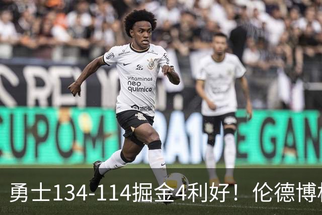 勇士134-114掘金4利好！伦德博格成大核，2将回暖，波杰蜕变！