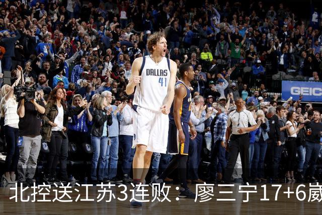 北控送江苏3连败：廖三宁17+6崴脚惊魂 沈梓捷3000篮板里程碑