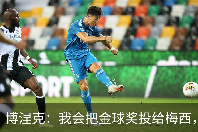 博涅克：我会把金球奖投给梅西，即使今年的热门获奖者另有其人