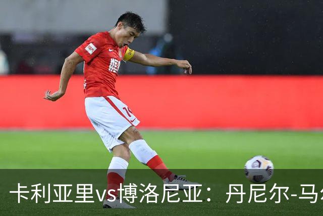 卡利亚里vs博洛尼亚：丹尼尔-马尔蒂尼、温克斯首发，贝尔纳代斯基、达米安出战