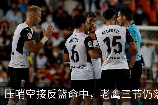 压哨空接反篮命中，老鹰三节仍落后11分