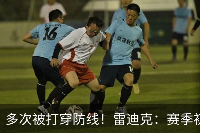 多次被打穿防线！雷迪克：赛季初遇到这种情况都是很好的学习机会
