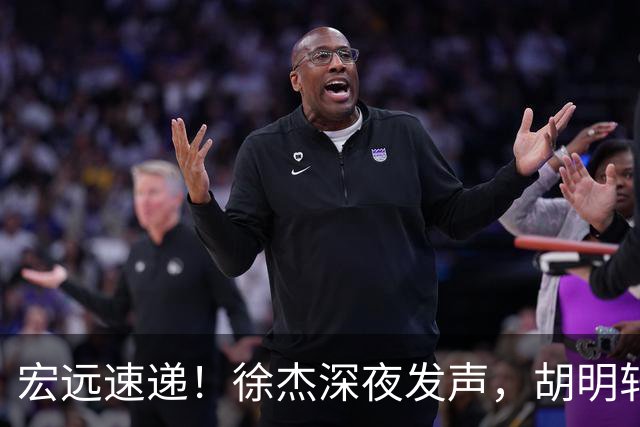 宏远速递！徐杰深夜发声，胡明轩或落选郭士强大名单，水货大外离队倒计时！