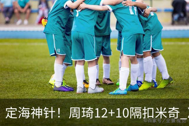 定海神针！周琦12+10隔扣米奇 净胜34分冠绝全队