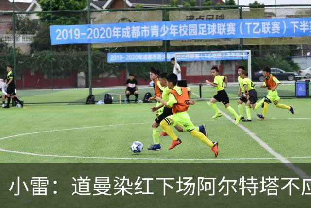 小雷：道曼染红下场阿尔特塔不应该那样，有什么事应回更衣室再说
