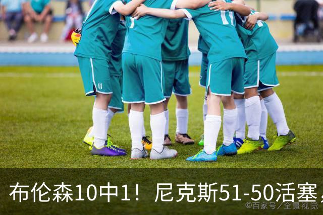 布伦森10中1！尼克斯51-50活塞，看数据：他是头号功臣！