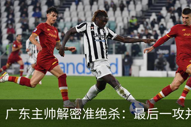 广东主帅解密准绝杀：最后一攻并不是布置给崔永熙的