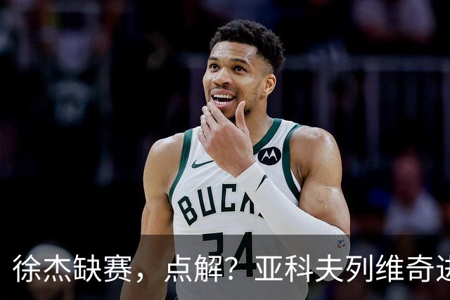 徐杰缺赛，点解？亚科夫列维奇进行了解答！