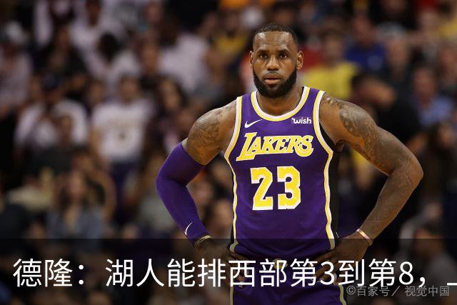 德隆：湖人能排西部第3到第8，上限全看东契奇健康