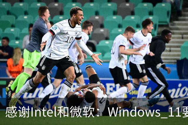 感谢Intel和微软：Windows 11要更快了！