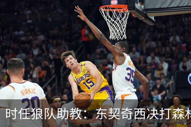 时任狼队助教：东契奇西决打森林狼给我留下PTSD