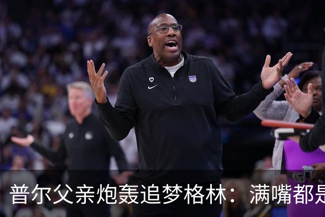 普尔父亲炮轰追梦格林：满嘴都是在胡说八道