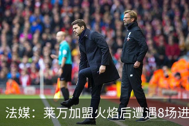 法媒：莱万加盟火焰后遭遇8场进球荒，17场仅6球遭质疑