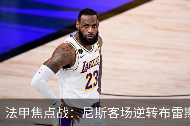 法甲焦点战：尼斯客场逆转布雷斯特，肯尼点球失手定胜负