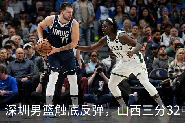 深圳男篮触底反弹，山西三分32中5，贺希宁14+12，巴吉5次大帽统治篮下