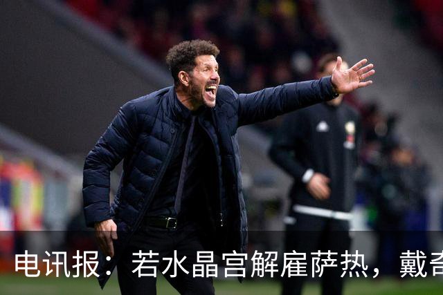 电讯报：若水晶宫解雇萨热，戴奇成新帅热门