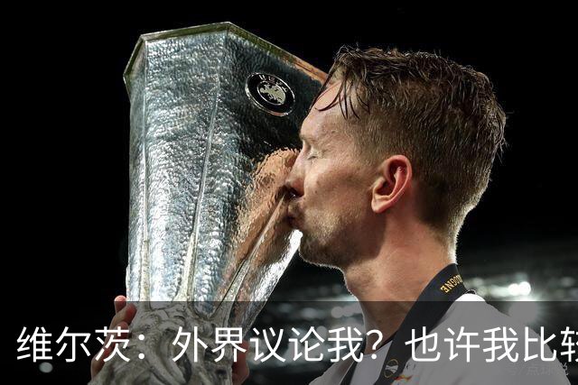 维尔茨：外界议论我？也许我比较有趣，我只管踢好自己的球