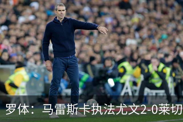 罗体：马雷斯卡执法尤文2-0莱切获评6分，漏判3黄