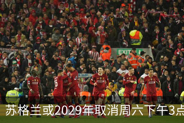 苏格兰或2029年取消周六下午3点转播禁令，英超可能跟进