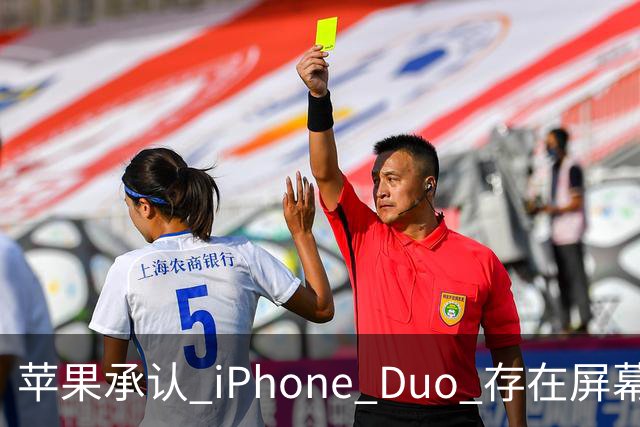 苹果承认 iPhone Duo 存在屏幕裂纹问题！可以免费换新