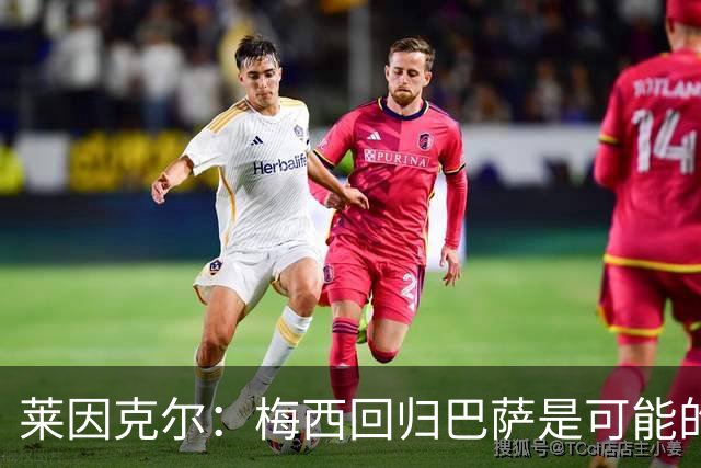 莱因克尔：梅西回归巴萨是可能的 他可以免费踢1年