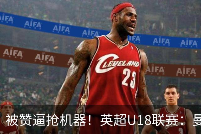 被赞逼抢机器！英超U18联赛：曼联6-3大胜利物浦，凯·鲁尼献助攻