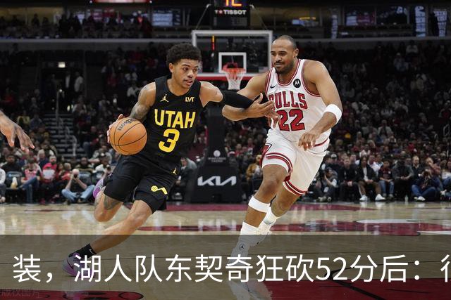 装，湖人队东契奇狂砍52分后：很久没打篮球，我还在努力找回状态