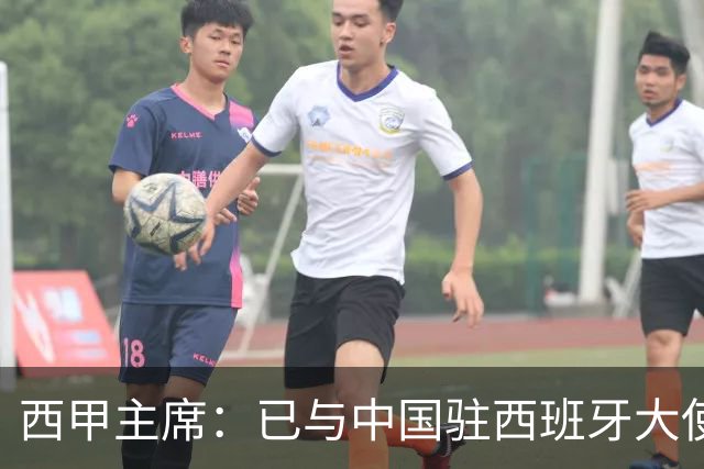 西甲主席：已与中国驻西班牙大使会面 寻求解决办法