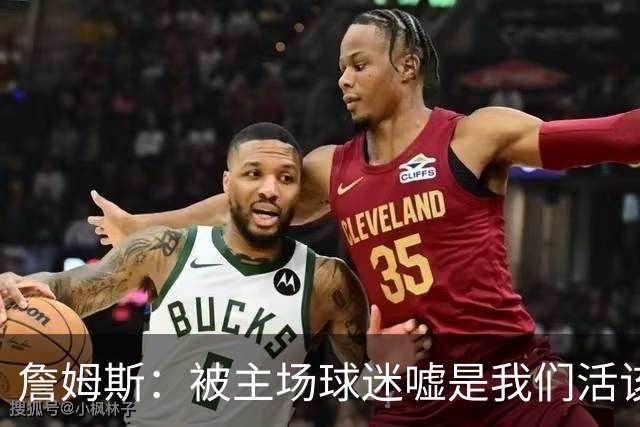 詹姆斯：被主场球迷嘘是我们活该，后来又收获了欢呼