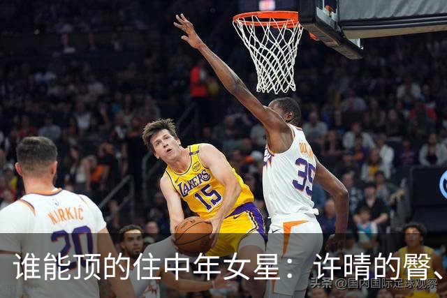 谁能顶的住中年女星：许晴的臀、殷桃的唇李小冉的胸、余男的冷艳