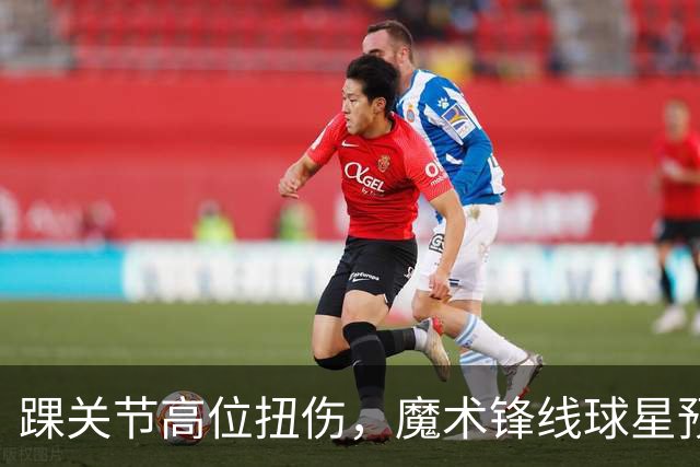 踝关节高位扭伤，魔术锋线球星预计将缺席超过一个月的比赛？