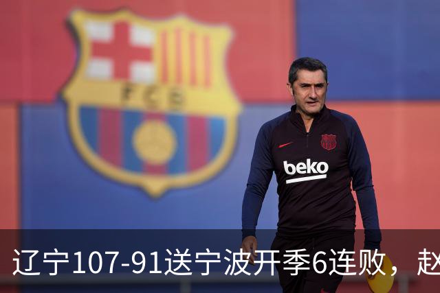 辽宁107-91送宁波开季6连败，赵继伟16+6，爱德华兹24分，栾利程15+5