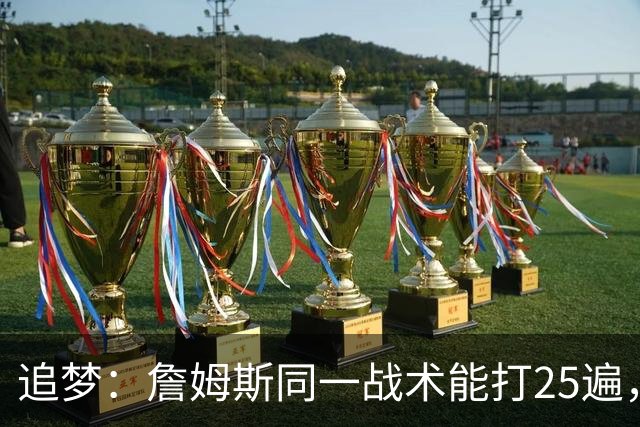 追梦：詹姆斯同一战术能打25遍，从不厌倦正确打法
