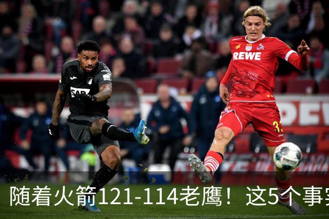 随着火箭121-114老鹰！这5个事实必须得承认，火箭已成西部最大搅局者