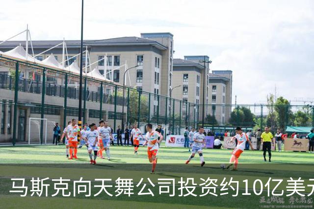 马斯克向天舞公司投资约10亿美元 天舞债务规模接近800亿美元