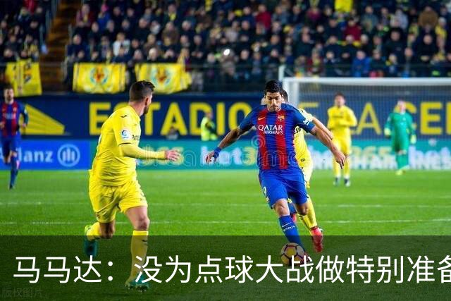 马马达：没为点球大战做特别准备 我们要认真备战阿森纳