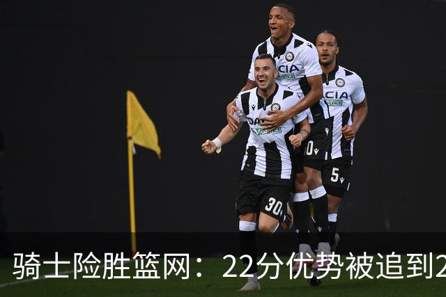 骑士险胜篮网：22分优势被追到2分，哈登8中1暴露争冠隐患