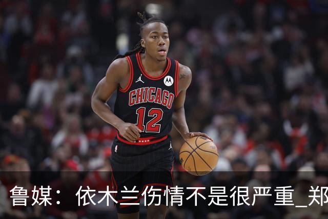 鲁媒：依木兰伤情不是很严重 郑铮的未来要等手术后才能有结果