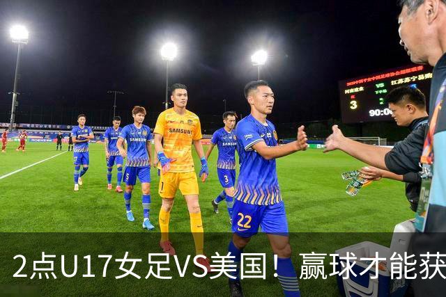 2点U17女足VS美国！赢球才能获世界杯头名 小组第2出线将战西班牙