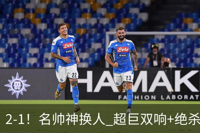 2-1！名帅神换人 超巨双响+绝杀 15亿豪门笑傲国家德比 终结死敌联赛全胜
