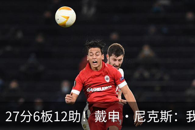 27分6板12助！戴申·尼克斯：我打得很不错 但还有改进的空间