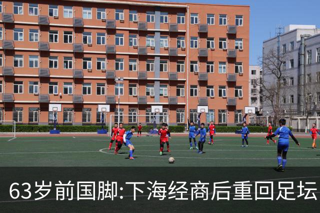 63岁前国脚:下海经商后重回足坛当主席,今与老伴相伴女儿从事金融