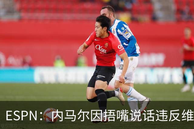 ESPN：内马尔因捂嘴说话违反维尼修斯协议，最高或被禁赛6场