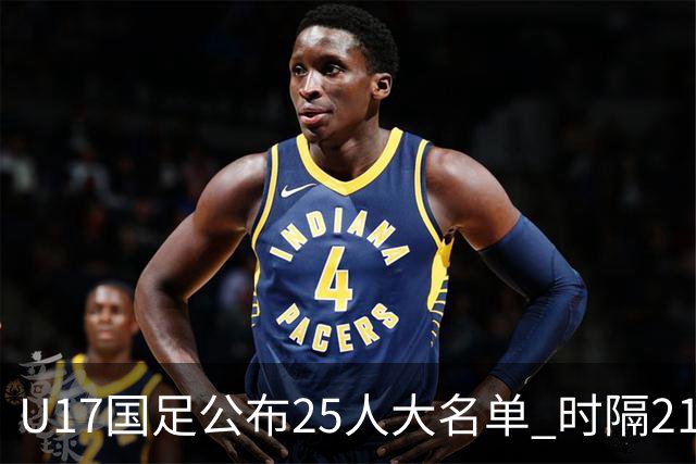 U17国足公布25人大名单 时隔21年将再战世少赛